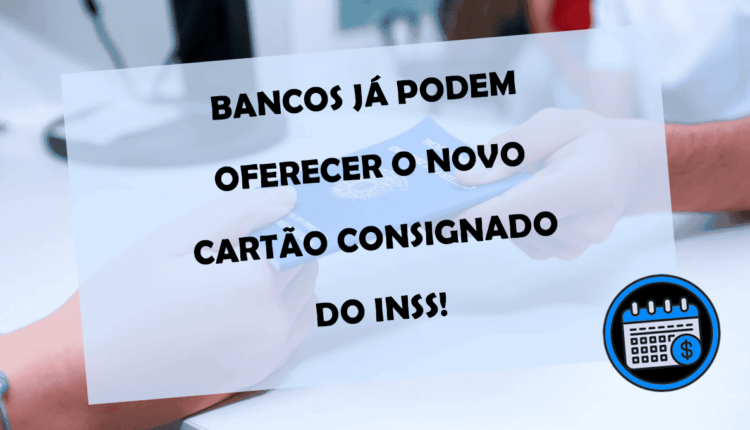 BANCOS já podem oferecer o NOVO CARTÃO CONSIGNADO do INSS