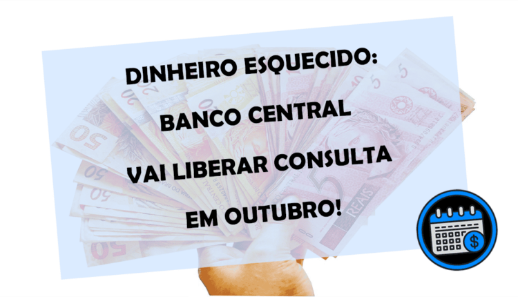 DINHEIRO ESQUECIDO: Banco Central vai liberar CONSULTA em OUTUBRO