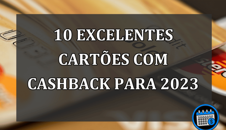 10 EXCELENTES CARTÕES COM CASHBACK PARA 2023