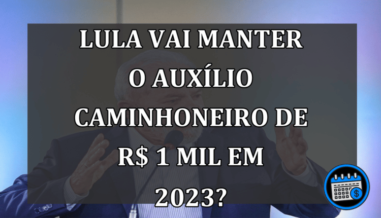 LULA VAI MANTER O AUXÍLIO CAMINHONEIRO DE R$ 1 MIL EM 2023?