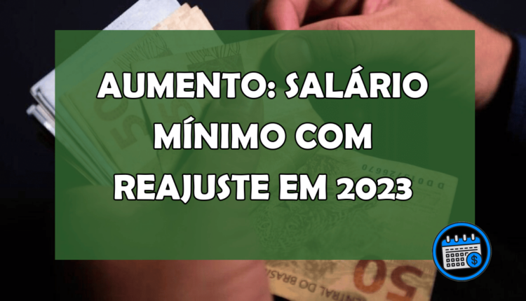 AUMENTO: SALÁRIO MÍNIMO COM REAJUSTE EM 2023