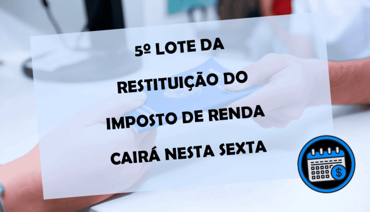 5º lote da RESTITUIÇÃO do IMPOSTO DE RENDA cairá nesta SEXTA-FEIRA