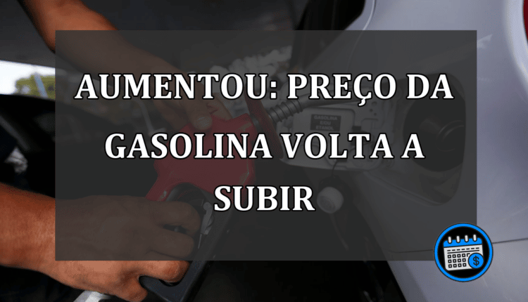 AUMENTOU: PREÇO DA GASOLINA VOLTA A SUBIR