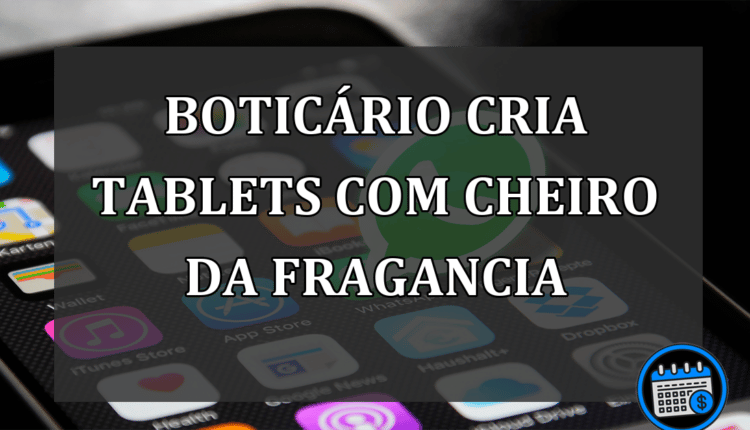 BOTICÁRIO CRIA TABLETS COM CHEIRO DA FRAGANCIA