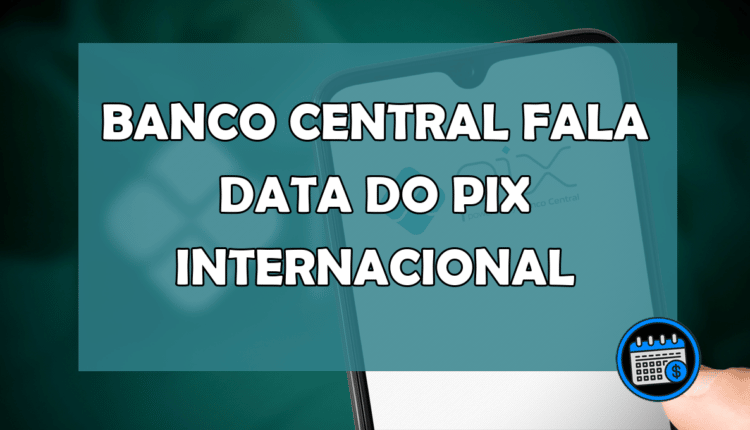 Banco Central fala data do PIX Internacional
