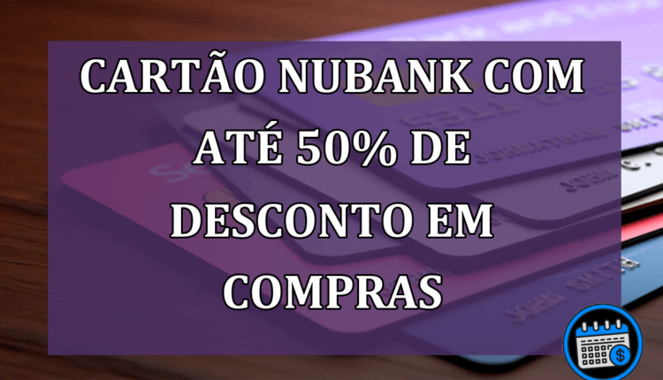 Cartão de Crédito Nubank Com Até 50% de DESCONTO Em Compras.