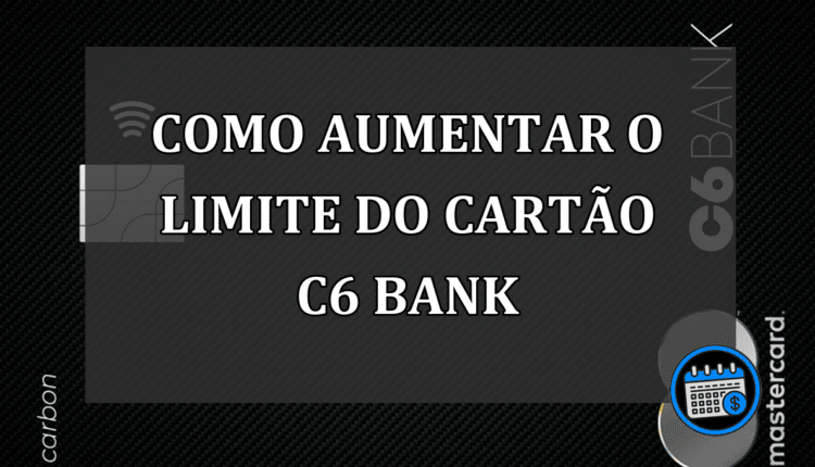 Confira como aumentar o limite do cartão C6 Bank