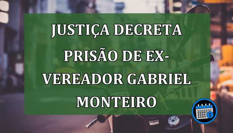JUSTIÇA decreta prisão de ex-vereador GABRIEL MONTEIRO.