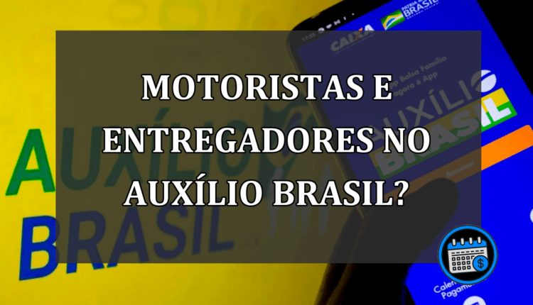 Motorista e entregadores no Auxílio Brasil?