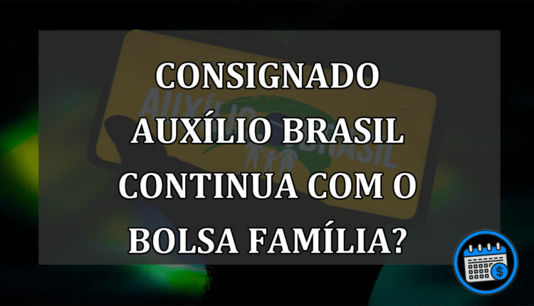 Consignado Auxílio Brasil Continua Com o Bolsa Família?