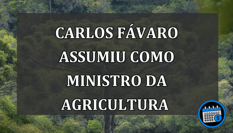 Carlos Fávaro assumiu como ministro da Agricultura 
