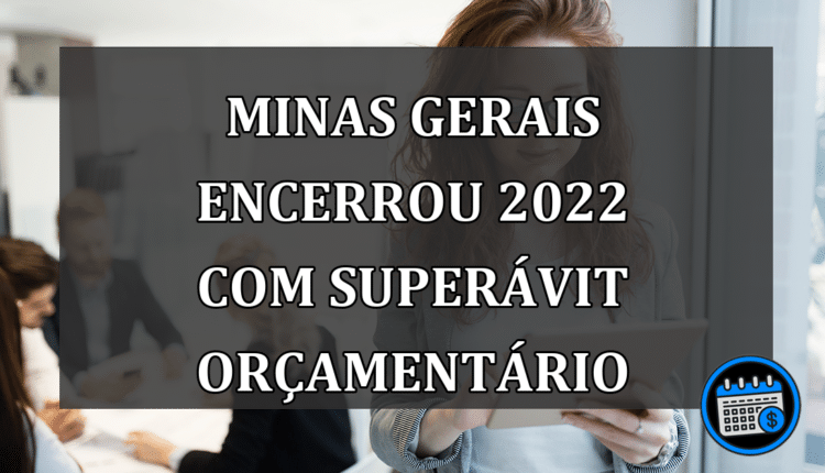 Minas Gerais encerrou 2022 com superávit orçamentário