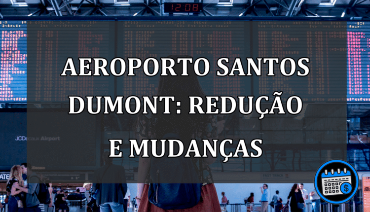 Aeroporto Santos Dumont: redução e mudanças
