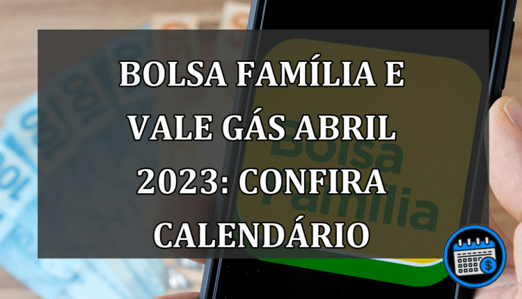 Bolsa Família e Vale Gás Abril 2023: Confira Calendário