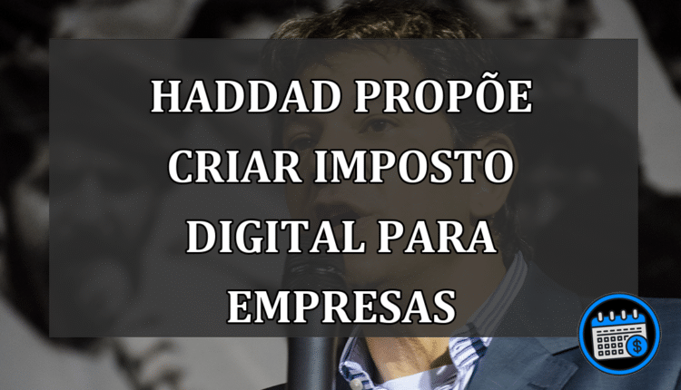 Haddad propõe criar imposto digital para empresas