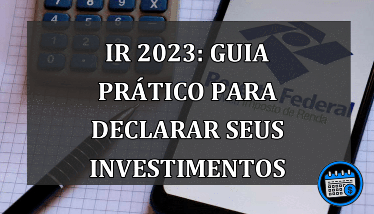 IR 2023: Guia Prático PARA Declarar Seus Investimentos