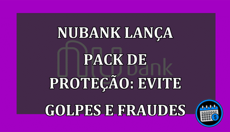 Nubank lança Pack de Proteção: Evite Golpes e Fraudes