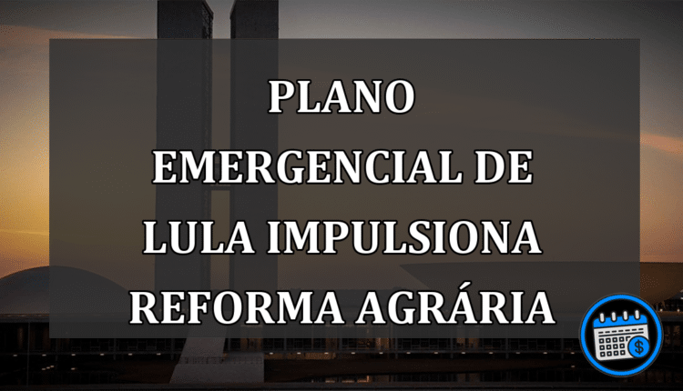 Plano emergencial de Lula impulsiona reforma agrária