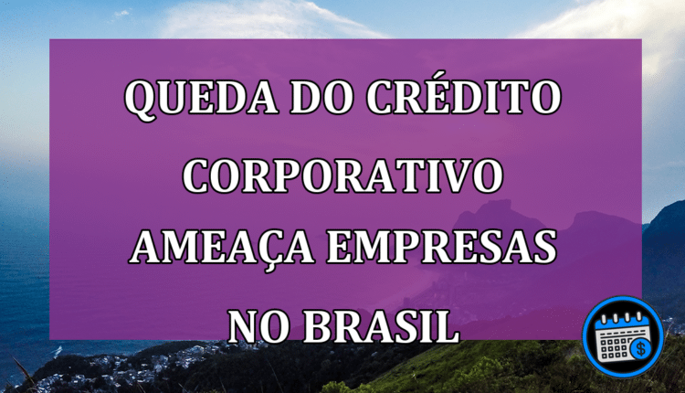Queda do crédito corporativo ameaça empresas no Brasil