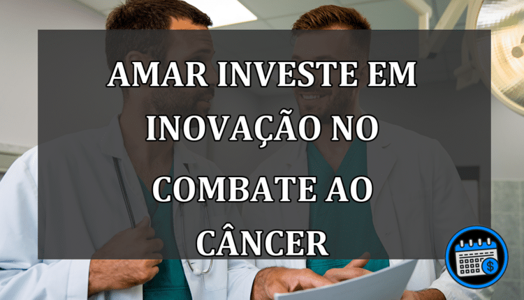 Amar investe em inovação no combate ao câncer