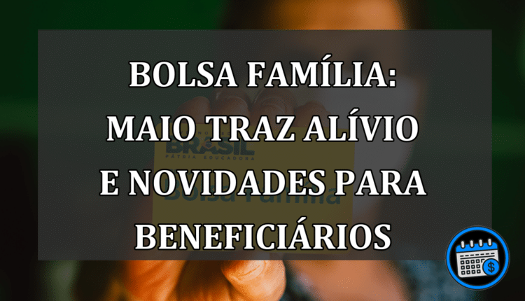 Bolsa Família: Maio traz alívio e novidades para beneficiários
