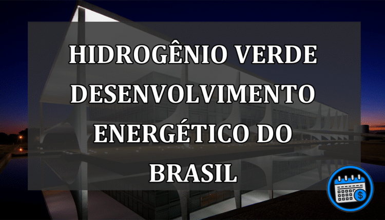 Hidrogênio Verde Desenvolvimento Energético do Brasil