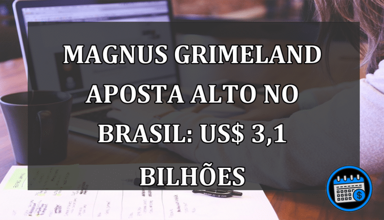 Magnus Grimeland aposta alto no Brasil: US$ 3,1 bilhões