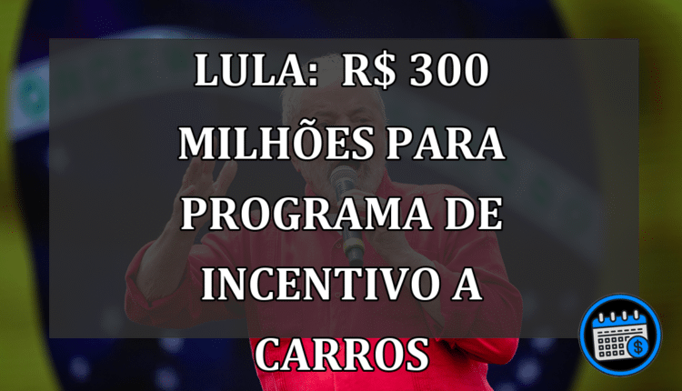 Lula: R$ 300 milhões para programa de incentivo a carros