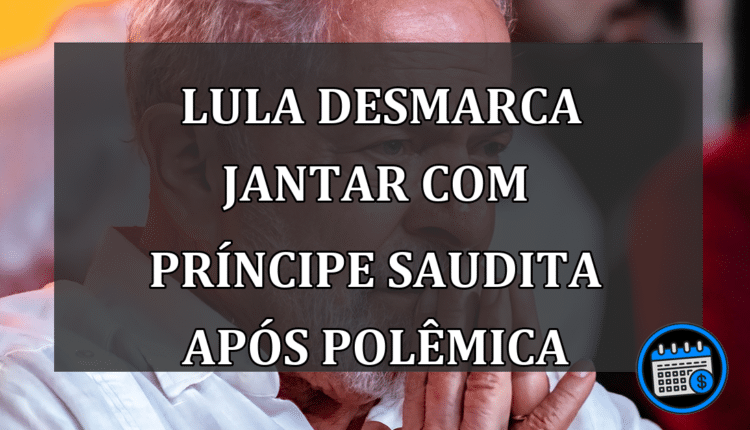 Lula desmarca jantar com príncipe saudita após polêmica