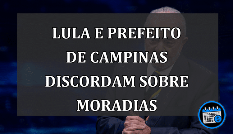 Lula e Prefeito de Campinas discordam sobre moradias