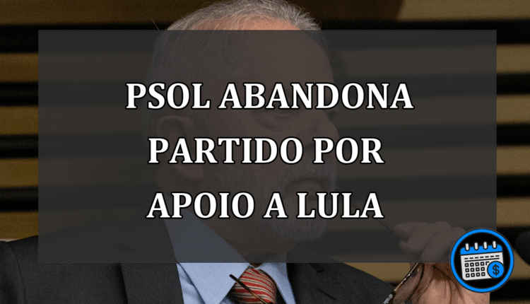 PSOL abandona partido por apoio a Lula
