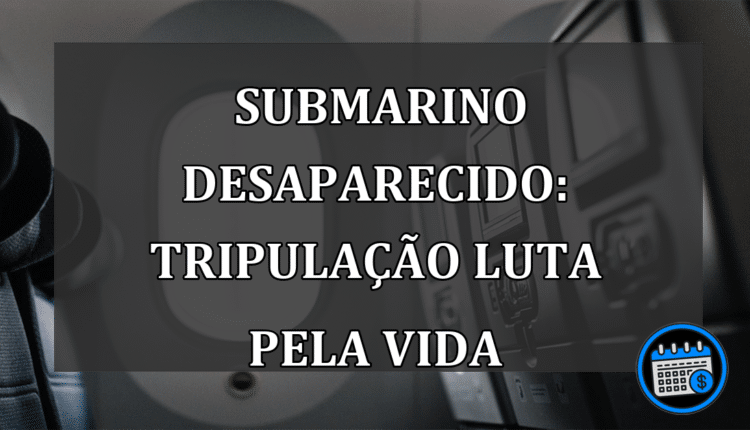 submarino desaparecido: Tripulação luta pela vida