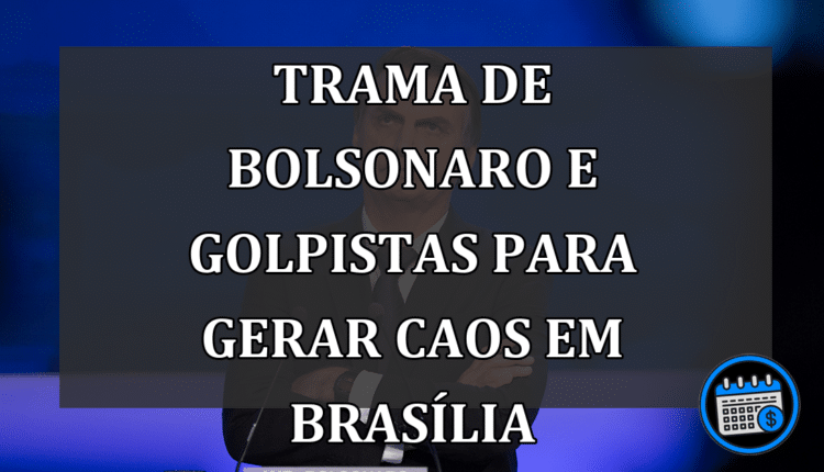 trama de Bolsonaro e golpistas para gerar caos em Brasília