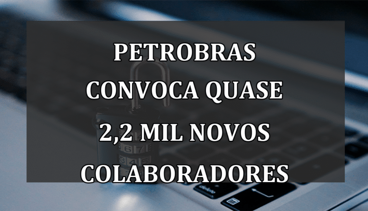 Petrobras Convoca Quase 2,2 Mil Novos Colaboradores