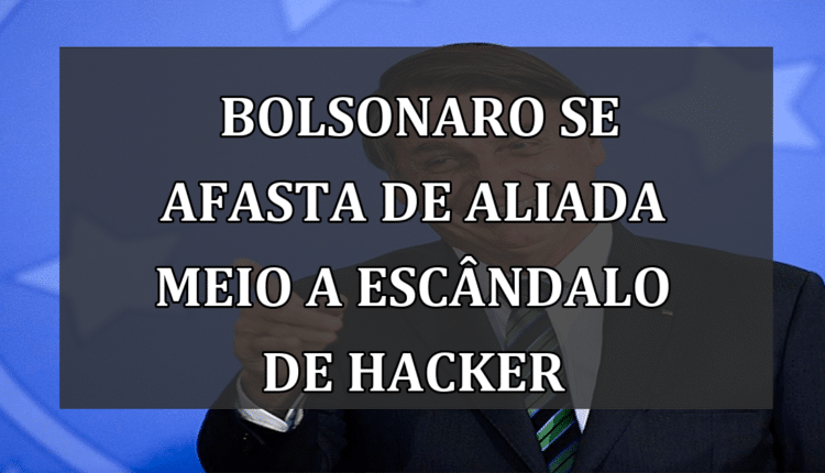 Bolsonaro se afasta de aliada meio a escândalo de hacker