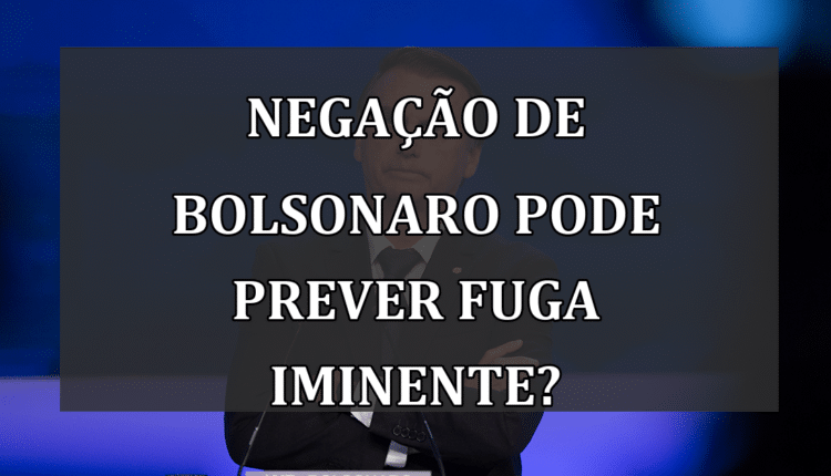 Negação de Bolsonaro Pode Prever Fuga Iminente?