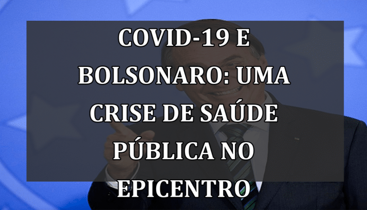 Covid-19 e Bolsonaro: Uma crise de saúde pública no epicentro