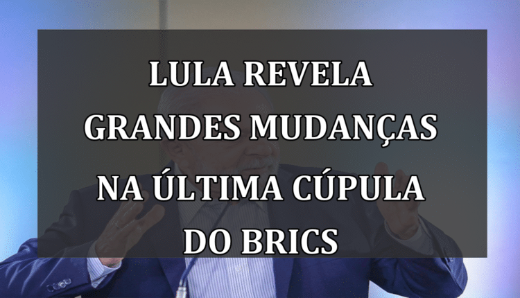 Lula Revela Grandes Mudanças na Última Cúpula do BRICS