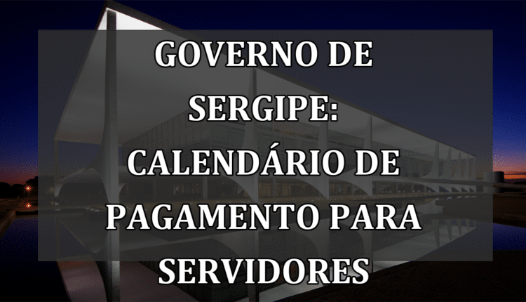 Governo de Sergipe: calendário de pagamento para servidores