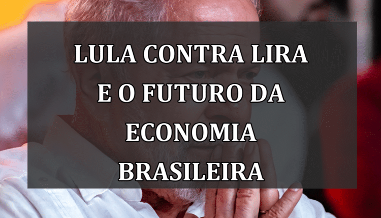 Lula contra Lira e o Futuro da Economia Brasileira