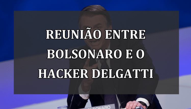 Reunião Entre Bolsonaro e o Hacker Delgatti