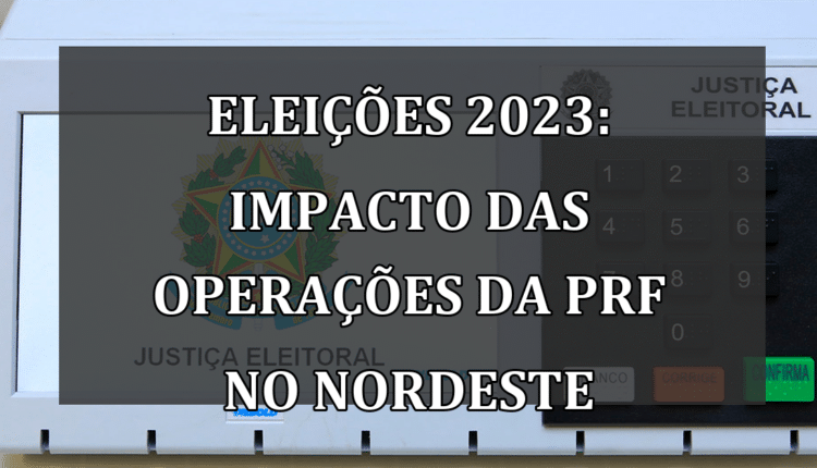 Eleições 2023: Impacto das Operações da PRF no Nordeste
