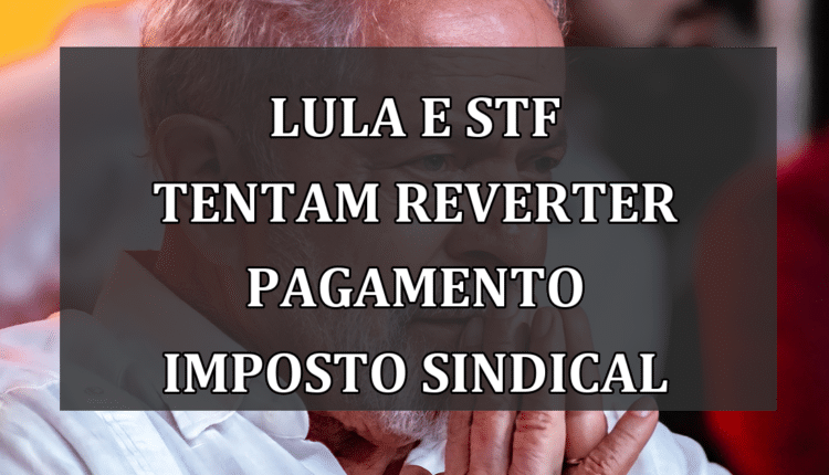 Lula e STF tentam reverter pagamento Imposto Sindical