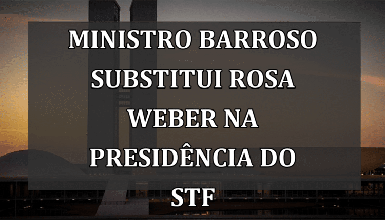 Ministro Barroso substitui Rosa Weber na presidência do STF