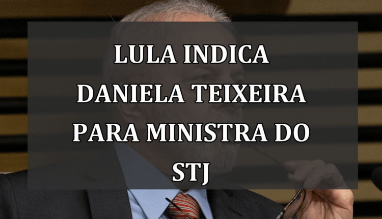 Lula Indica Daniela Teixeira para Ministra do STJ