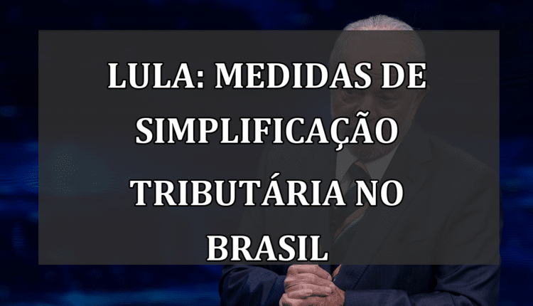 Lula: Medidas de Simplificação Tributária no Brasil