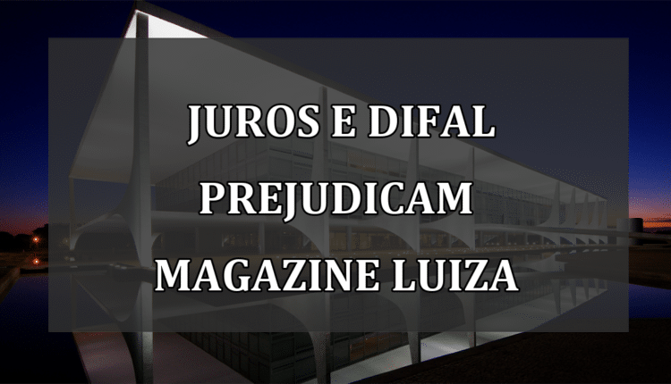 Juros e DIFAL Prejudicam Magazine Luiza