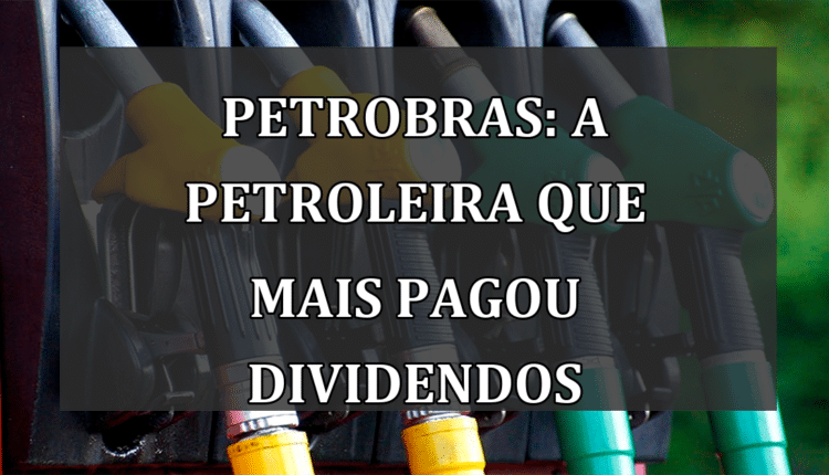 Petrobras: A petroleira que mais pagou dividendos