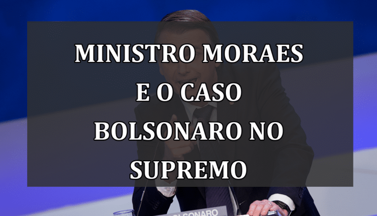 Ministro Moraes e o Caso Bolsonaro no Supremo