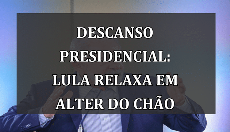 Descanso presidencial: Lula relaxa em Alter do Chão
